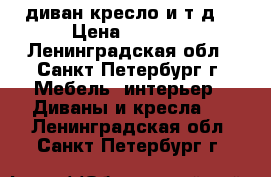 диван,кресло и т.д. › Цена ­ 1 000 - Ленинградская обл., Санкт-Петербург г. Мебель, интерьер » Диваны и кресла   . Ленинградская обл.,Санкт-Петербург г.